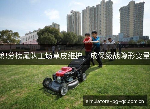 积分榜尾队主场草皮维护，成保级战隐形变量