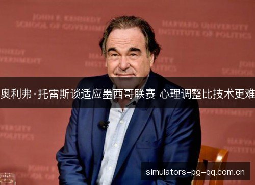 奥利弗·托雷斯谈适应墨西哥联赛 心理调整比技术更难 奥利弗·托雷斯谈适应墨西哥联赛 心理调整比技术更难