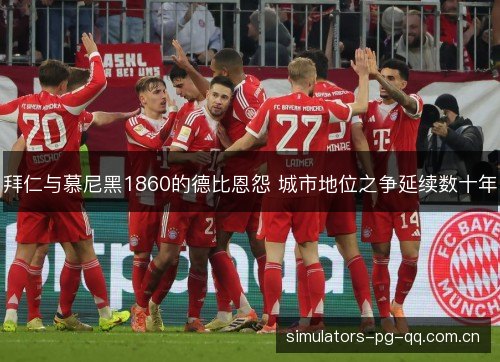 拜仁与慕尼黑1860的德比恩怨 城市地位之争延续数十年